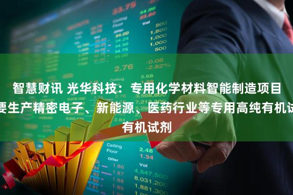 智慧财讯 光华科技：专用化学材料智能制造项目主要生产精密电子、新能源、医药行业等专用高纯有机试剂
