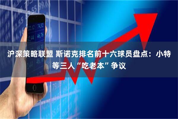 沪深策略联盟 斯诺克排名前十六球员盘点：小特等三人“吃老本”争议