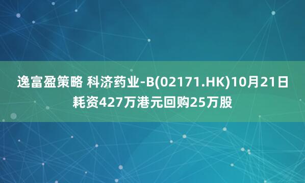 逸富盈策略 科济药业-B(02171.HK)10月21日耗资427万港元回购25万股