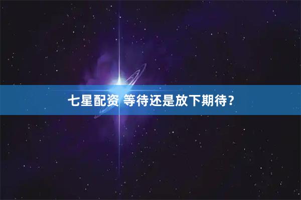 七星配资 等待还是放下期待？