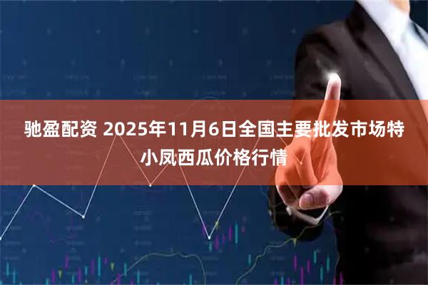 驰盈配资 2025年11月6日全国主要批发市场特小凤西瓜价格行情