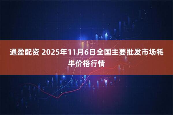 通盈配资 2025年11月6日全国主要批发市场牦牛价格行情