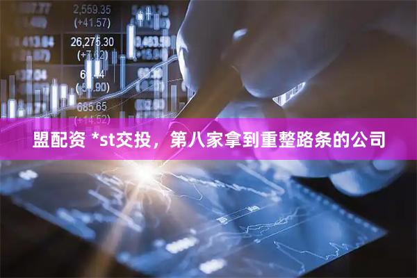 盟配资 *st交投，第八家拿到重整路条的公司