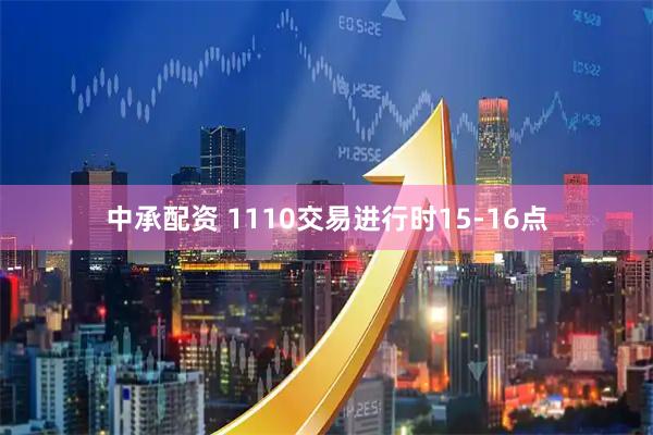 中承配资 1110交易进行时15-16点