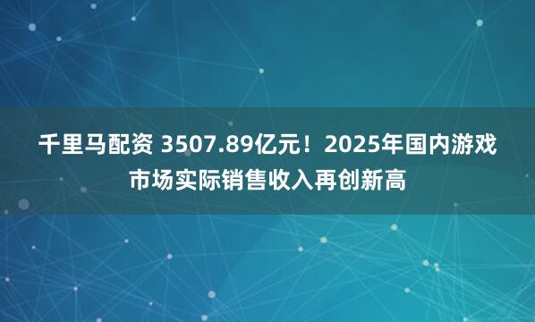 千里马配资 3507.89亿元！2025年国内游戏市场实际销售收入再创新高