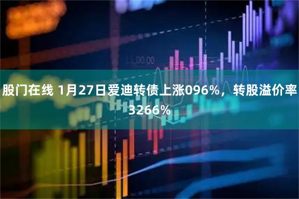 股门在线 1月27日爱迪转债上涨096%，转股溢价率3266%
