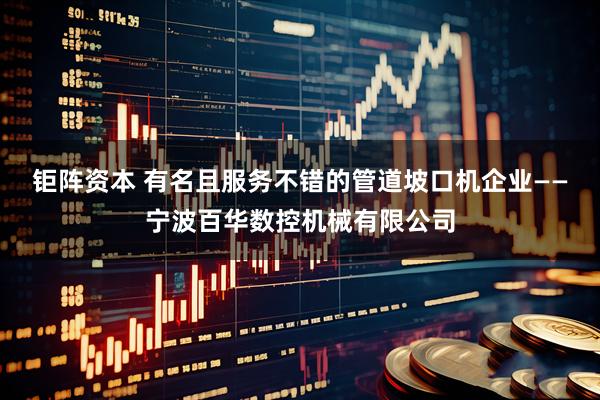 钜阵资本 有名且服务不错的管道坡口机企业——宁波百华数控机械有限公司