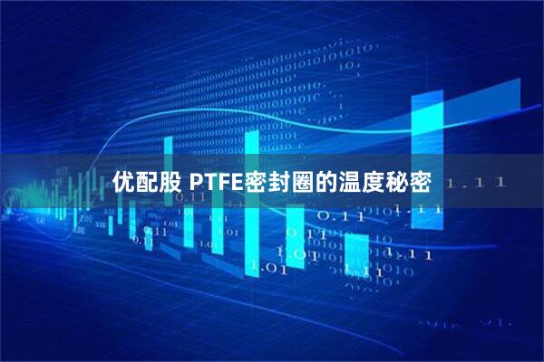 优配股 PTFE密封圈的温度秘密